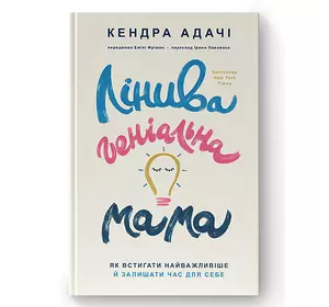 Книга  Лінива геніальна мама.  Як встигати найголовніше і залишати час для себе  - Кендра Адачі